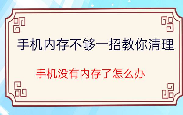 手机内存不够一招教你清理 手机没有内存了怎么办，但是下的东西不多？